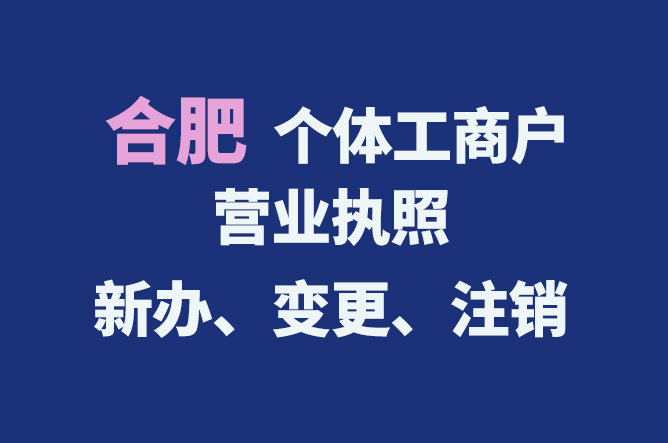 合肥個體工商戶營業(yè)執(zhí)照的新辦、變更、注銷流程與資料