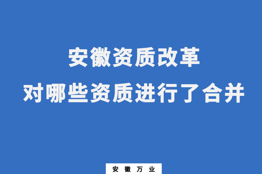 安徽資質(zhì)改革，對哪些資質(zhì)進(jìn)行了合并