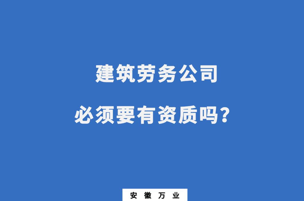 建筑勞務(wù)公司必須要有資質(zhì)嗎？