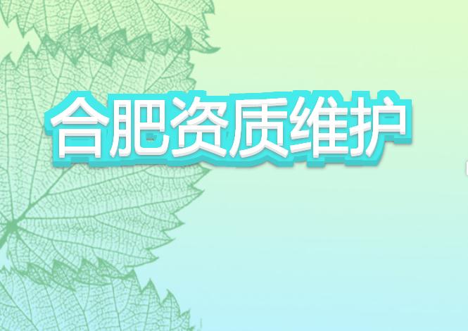 合肥資質(zhì)維護(hù)有哪些注意事項(xiàng)？