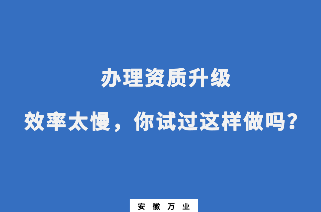 辦理資質(zhì)升級效率太慢，你試過這樣做嗎？