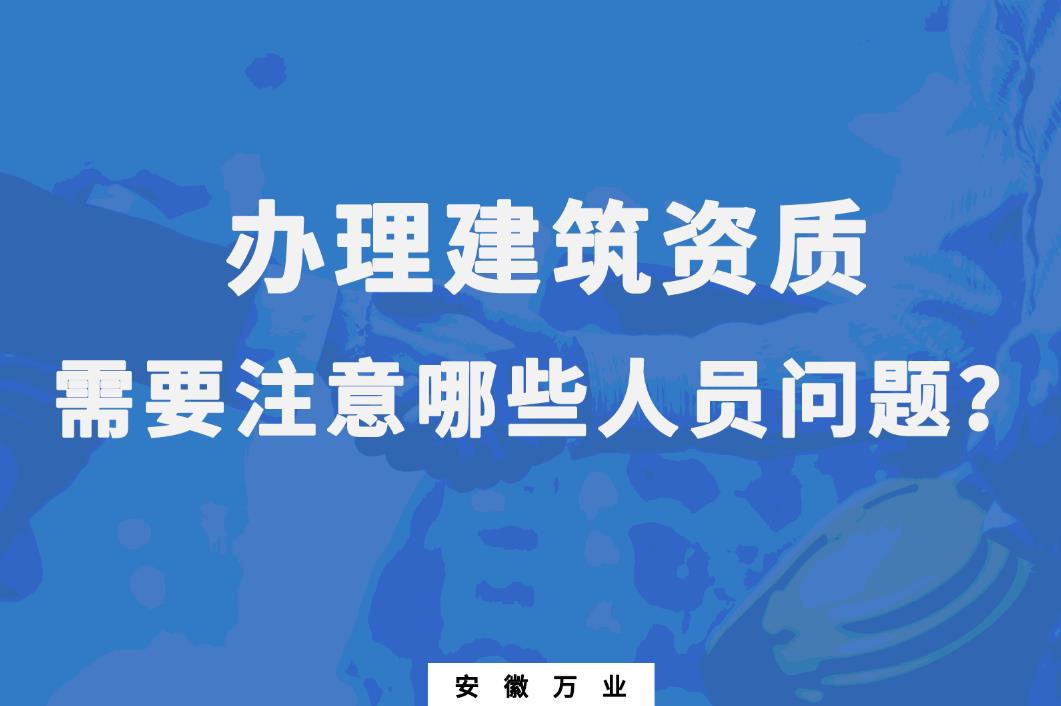 辦理建筑資質(zhì)，需要注意哪些人員問題