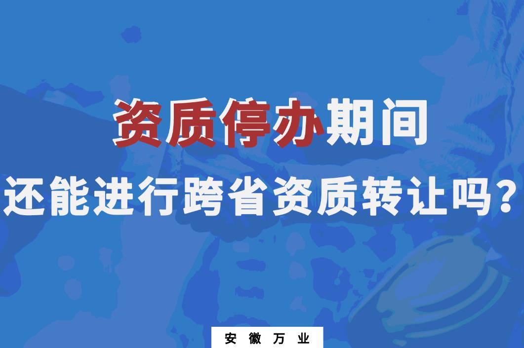 資質(zhì)停辦期間還能進(jìn)行跨省資質(zhì)轉(zhuǎn)讓嗎？