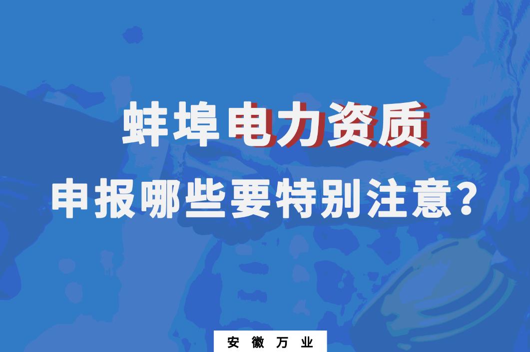 蚌埠電力資質(zhì)申報哪些要特別注意的？