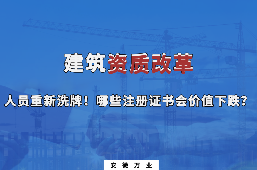 建筑施工資質(zhì)大改革，人員重新洗牌！哪些注冊證書會下跌？