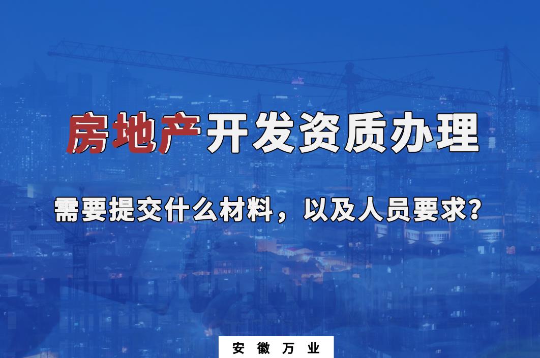 房地產(chǎn)開發(fā)資質(zhì)辦理需要提交什么材料，以及人員要求？