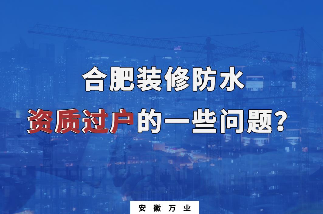 合肥裝修防水資質(zhì)過(guò)戶(hù)的一些問(wèn)題