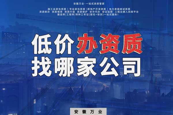 合肥低價辦理資質(zhì)，為何選擇安徽萬業(yè)？