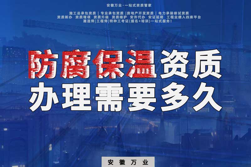 淮北防腐保溫資質(zhì)辦理需要多長(zhǎng)時(shí)間？