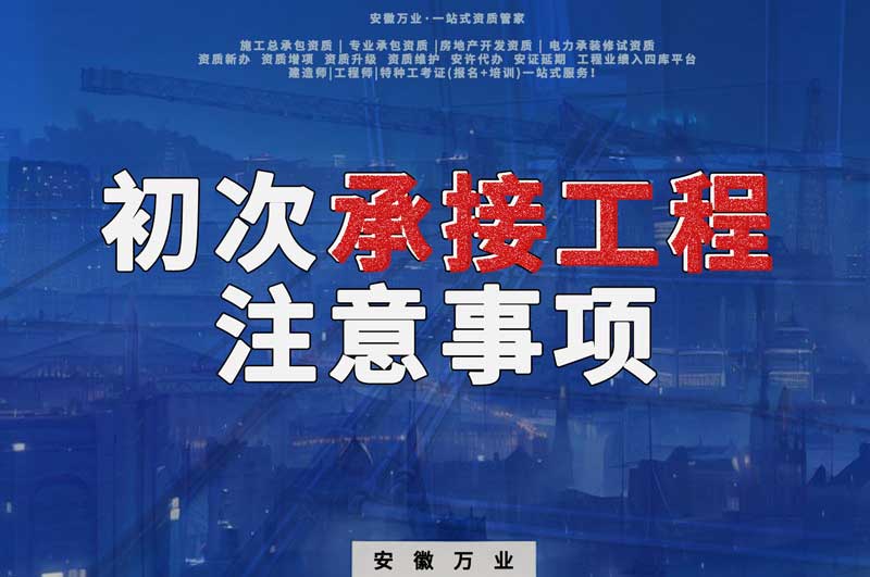 辦理資質(zhì)后，第一次承接工程，有哪些注意事項？
