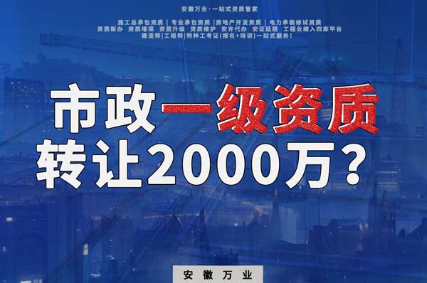 合肥市政一級資質(zhì)轉(zhuǎn)讓2000萬，為什么這么貴