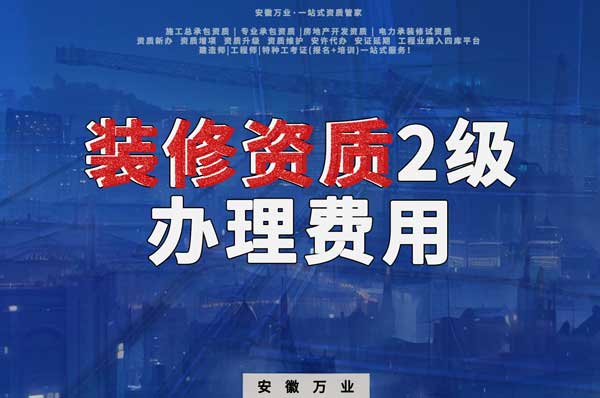合肥裝修資質(zhì)2級辦理要多少費用？