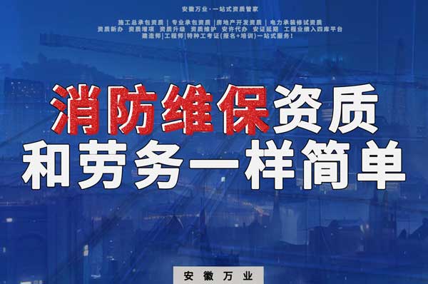 安徽消防維保，這個資質(zhì)怎么辦？和辦勞務(wù)一樣簡單！